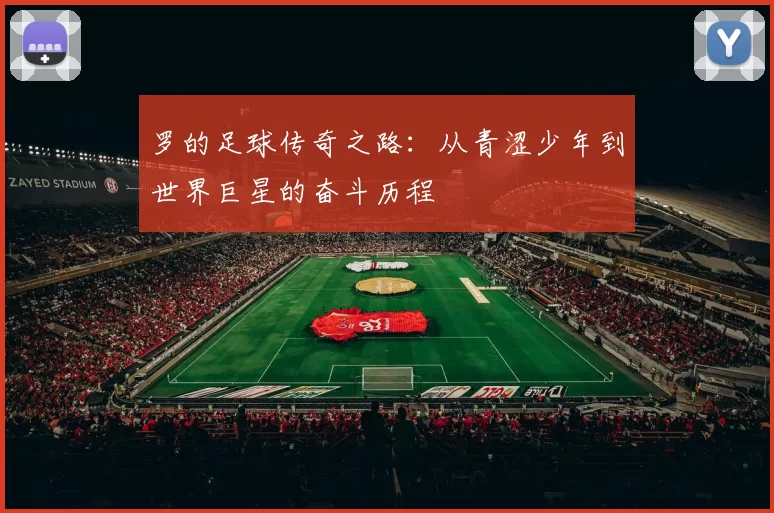 罗的足球传奇之路：从青涩少年到世界巨星的奋斗历程