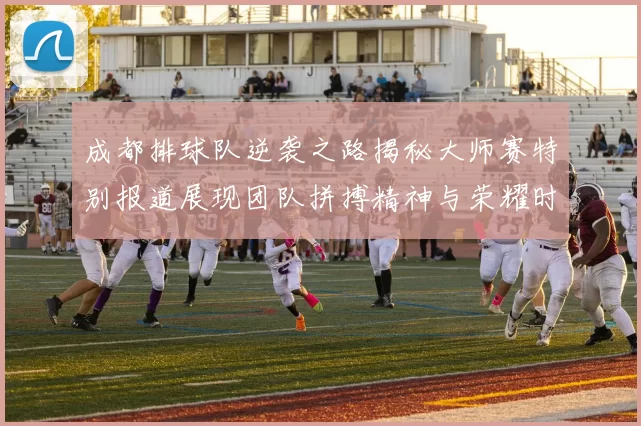 成都排球队逆袭之路揭秘大师赛特别报道展现团队拼搏精神与荣耀时刻