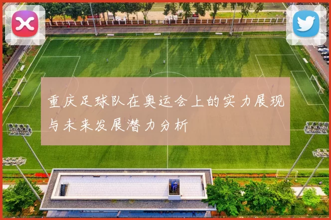 重庆足球队在奥运会上的实力展现与未来发展潜力分析