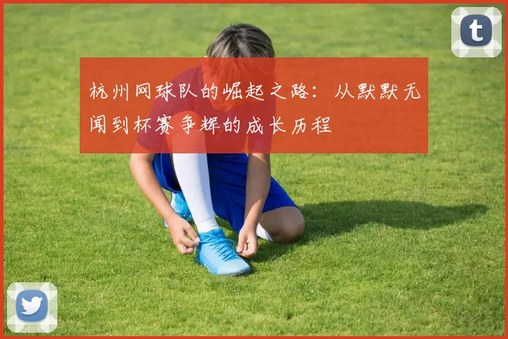 杭州网球队的崛起之路：从默默无闻到杯赛争辉的成长历程