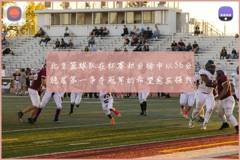 北京篮球队在杯赛积分榜中以56分稳居第一争夺冠军的希望愈发强烈