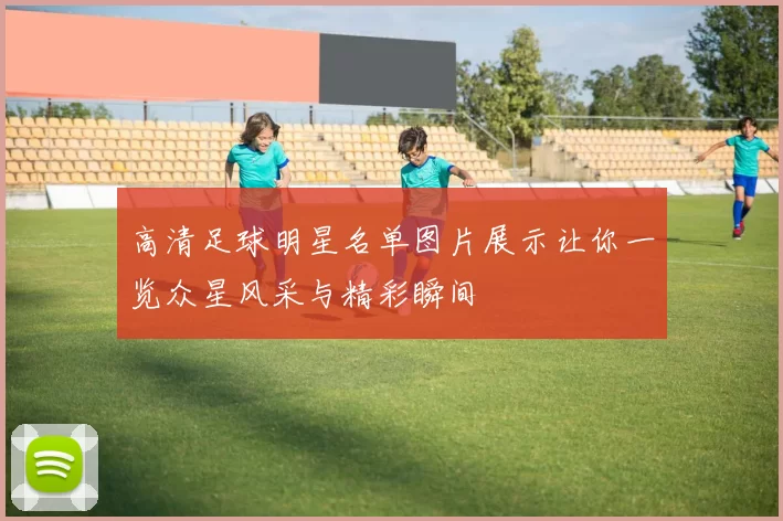 高清足球明星名单图片展示让你一览众星风采与精彩瞬间