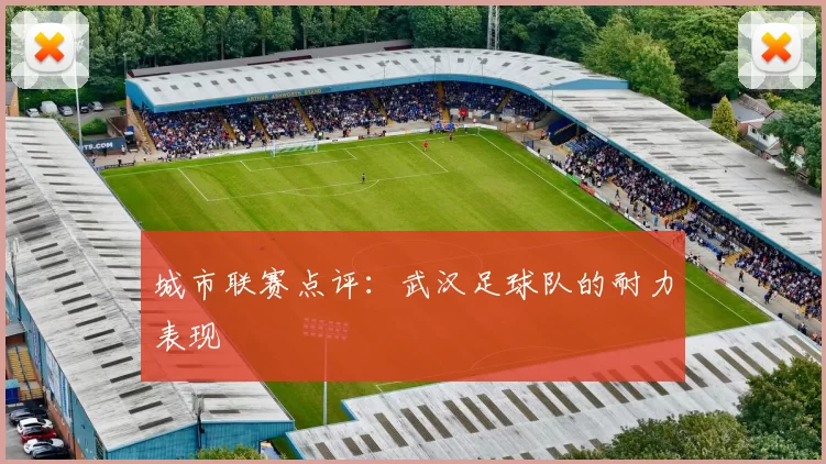 城市联赛点评：武汉足球队的耐力表现