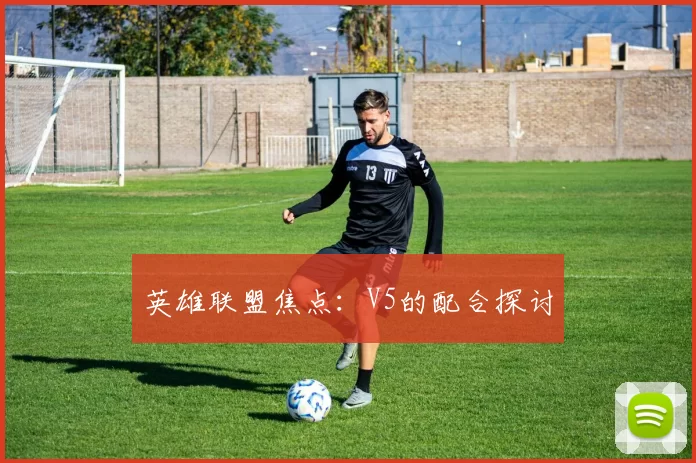 英雄联盟焦点：V5的配合探讨