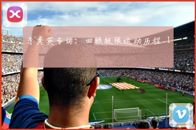 李秀英专访：回顾极限运动历程_1